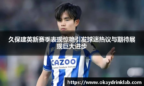 谈球吧久保建英新赛季表现惊艳引发球迷热议与期待展现巨大进步